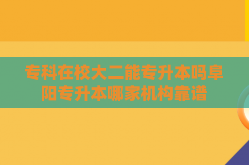 专科在校大二能专升本吗阜阳专升本哪家机构靠谱